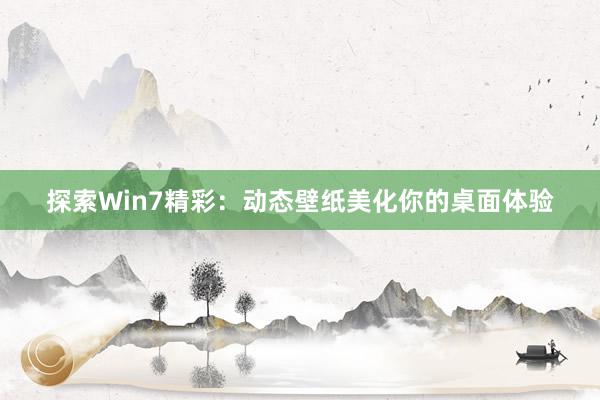 探索Win7精彩：动态壁纸美化你的桌面体验